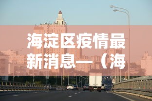 海淀区疫情最新消息—（海淀区最新通知）