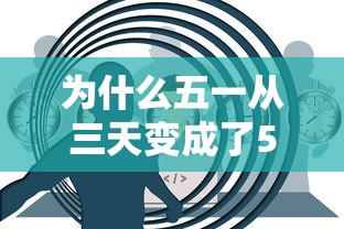 为什么五一从三天变成了5天—(五一以前是不是三天) 为什么五一从三天变成了5天—(五一以前是不是三天)