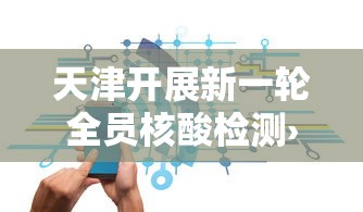 天津开展新一轮全员核酸检测›天津核酸大会