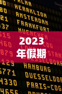 2023年假期表法定节假日日历—(2023年假期表法定节假日日历表) 2023年假期表法定节假日日历—(2023年假期表法定节假日日历表)
