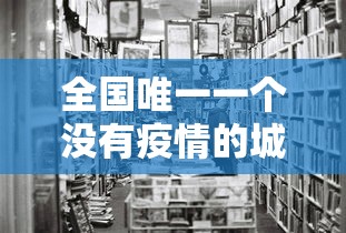 全国唯一一个没有疫情的城市—（中国哪个城市没有）