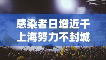 感染者日增近千上海努力不封城—（上海封控持续时间）