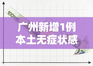 广州新增1例本土无症状感染者›广州新冠病毒感染病例