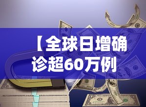 【全球日增确诊超60万例,全球日增确诊超33万 美增超6万】