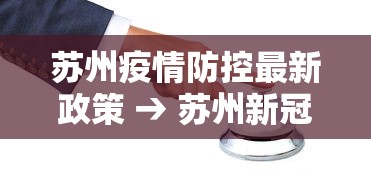 苏州疫情防控最新政策 → 苏州新冠最新 苏州疫情防控最新政策 → 苏州新冠最新