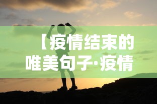 【疫情结束的唯美句子·疫情过后时间过得太快了的文案】 【疫情结束的唯美句子·疫情过后时间过得太快了的文案】