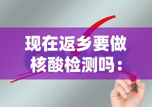 现在返乡要做核酸检测吗:现在返乡要做核酸检测吗北京 现在返乡要做核酸检测吗:现在返乡要做核酸检测吗北京