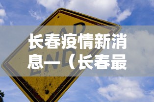 长春疫情新消息—（长春最新疫情）