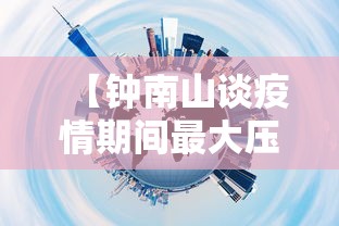 【钟南山谈疫情期间最大压力·钟南山疫情期间言论矛盾】