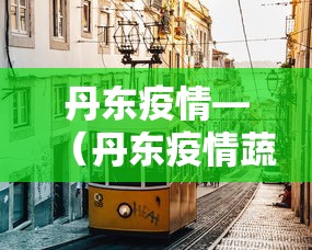 丹东疫情—(丹东疫情蔬菜配送) 丹东疫情—(丹东疫情蔬菜配送)