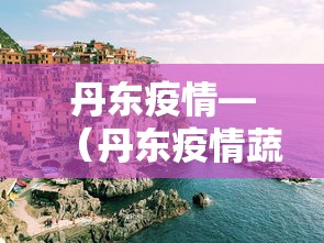 丹东疫情—(丹东疫情蔬菜配送) 丹东疫情—(丹东疫情蔬菜配送)