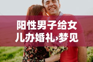 阳性男子给女儿办婚礼›梦见给女儿办婚礼 阳性男子给女儿办婚礼›梦见给女儿办婚礼