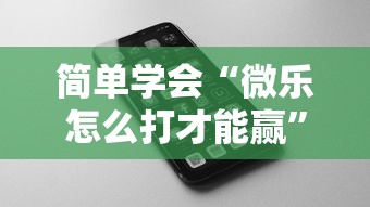 简单学会“微乐怎么打才能赢”科技辅助神器手机版教程