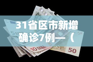 31省区市新增确诊7例—（31省区市新增确诊7例 本土3例）