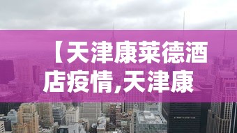【天津康莱德酒店疫情,天津康莱德酒店服务态度怎么样】