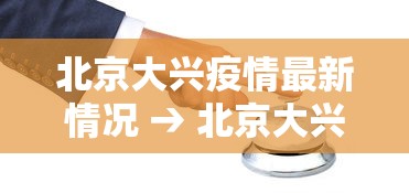 北京大兴疫情最新情况 → 北京大兴区疫情