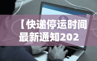 【快递停运时间最新通知2021·快递停发时间表】