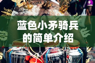 蓝色小矛骑兵的简单介绍 蓝色小矛骑兵的简单介绍
