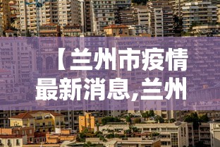 【兰州市疫情最新消息,兰州市卫健委官网最新疫情消息】 【兰州市疫情最新消息,兰州市卫健委官网最新疫情消息】