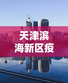 天津滨海新区疫情最新消息：天津滨海新区详图