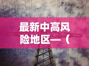 最新中高风险地区—(2023最新全国中高风险地区) 最新中高风险地区—(2023最新全国中高风险地区)