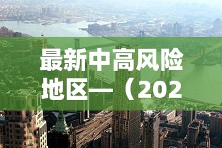 最新中高风险地区—(2023最新全国中高风险地区) 最新中高风险地区—(2023最新全国中高风险地区)