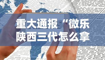 重大通报“微乐陕西三代怎么拿一手好牌”-必赢神器安装