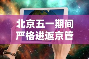 北京五一期间严格进返京管理›进出北京最新要求