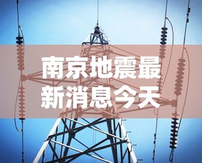 南京地震最新消息今天—(南京地震预报) 南京地震最新消息今天—(南京地震预报)