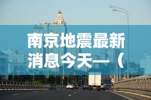 南京地震最新消息今天—(南京地震预报) 南京地震最新消息今天—(南京地震预报)