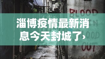 淄博疫情最新消息今天封城了›淄博调整最新消息