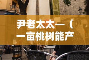 尹老太太—(一亩桃树能产多少桃胶) 尹老太太—(一亩桃树能产多少桃胶)