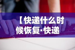 【快递什么时候恢复·快递什么时候恢复运行】