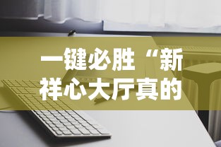 一键必胜“新祥心大厅真的有没有挂”辅助透视教程