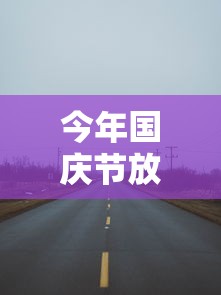 今年国庆节放假高速公路免费吗:今年国庆节放假几天高速公路免费吗 今年国庆节放假高速公路免费吗:今年国庆节放假几天高速公路免费吗