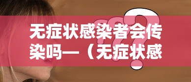 无症状感染者会传染吗—（无症状感染者会传染别人么）