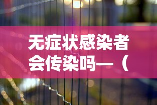 无症状感染者会传染吗—（无症状感染者会传染别人么）