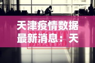 天津疫情数据最新消息：天津本轮疫情报告确诊病例31例无症状感染者10例