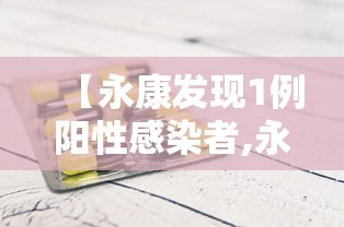 【永康发现1例阳性感染者,永康发现1例阳性感染者轨迹】 【永康发现1例阳性感染者,永康发现1例阳性感染者轨迹】