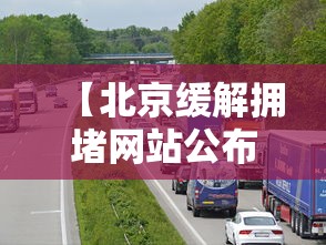 【北京缓解拥堵网站公布·北京市缓解拥堵】