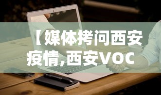 【媒体拷问西安疫情,西安VOCO 新闻】 【媒体拷问西安疫情,西安VOCO 新闻】