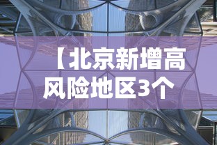 【北京新增高风险地区3个·北京将新增的区域有哪些】