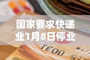 国家要求快递业1月8日停业?多家快递回应 → 今年快递停发时间 国家要求快递业1月8日停业?多家快递回应 → 今年快递停发时间