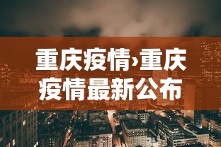 重庆疫情›重庆疫情最新公布 重庆疫情›重庆疫情最新公布