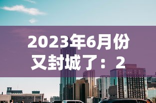 2023年6月份又封城了：2026封城可能性