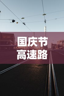 国庆节高速路免费几天过路费：今年国庆节高速路免费几天过路费