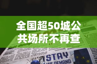 全国超50城公共场所不再查验核酸—（全国超50城公共场所不再查验核酸了吗）