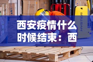 西安疫情什么时候结束：西安疫情解封是什么时候