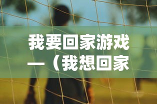 我要回家游戏—（我想回家游戏）