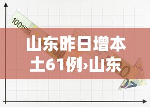 山东昨日增本土61例›山东出现病例